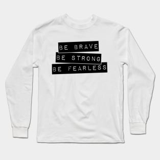 Be brave, Be strong, Be fearless Inspirational Typography design. Long Sleeve T-Shirt